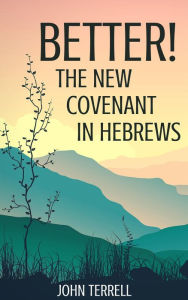 Title: Better! The New Covenant in Hebrews, Author: JOHN TERRELL