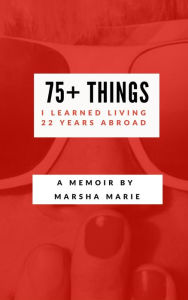 Title: 75+ Things I Learned Living 22 Years Abroad, Author: Marsha Marie