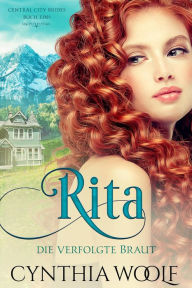 Title: Rita, die verfolgte Braut (Central City Bräute, #1), Author: Cynthia Woolf