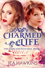 Title: A Charmed Life (The Ashland Witches, #1), Author: Jea Hawkins