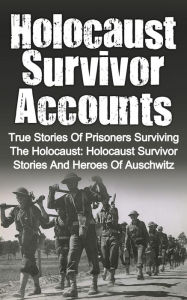 Title: Holocaust Survivor Accounts: True Stories of Prisoners Surviving the Holocaust: Holocaust Survivor Stories and Heroes of Auschwitz, Author: Cyrus J. Zachary