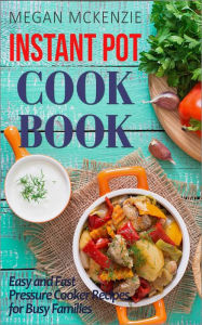 Title: Instant Pot Cookbook: Easy and Fast Pressure Cooker Recipes for Busy Families, Author: Megan McKenzie