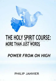 Title: The Holy Spirit Course: More than just words - Power From On High, Author: Philip Janvier