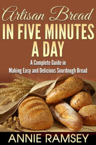 Title: Artisan Bread In Five Minutes a Day: A Complete Guide In Making Easy and Delicious Sourdough Bread, Author: Annie Ramsey