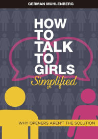 Title: How to Talk to Girls Simplified: Why Openers aren´t the Solution (Seduction Simplified), Author: German Muhlenberg