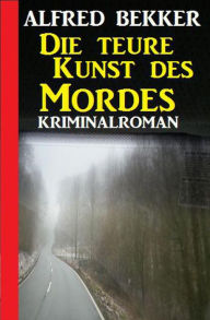 Title: Die teure Kunst des Mordes: Kriminalroman (Alfred Bekker Thriller Edition), Author: Alfred Bekker