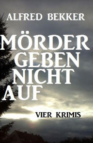Title: Vier Alfred Bekker Krimis - Mörder geben nicht auf, Author: Alfred Bekker