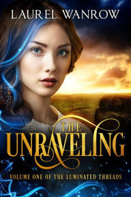 Title: The Unraveling, Volume One of The Luminated Threads, Author: Laurel Wanrow