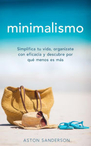 Title: Minimalismo: Simplifica tu vida, organizate con eficacia y descubre por qué menos es más con una vida minimalista, Author: Aston Sanderson