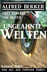 Title: Ungeahnte Welten - Das All Age Fantasy Paket Sommer 2017: Drei Romane - 700 Seiten (Alfred Bekker, #9), Author: Alfred Bekker