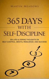 Title: 365 Days With Self-Discipline: 365 Life-Altering Thoughts on Self-Control, Mental Resilience, and Success (Simple Self-Discipline, #5), Author: Martin Meadows