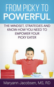Title: From Picky to Powerful: The Mindset, Strategies, and Know-How You Need to Empower Your Picky Eater, Author: Maryann Jacobsen