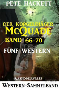 Title: Der Kopfgeldjäger McQuade, Band 66-70: Fünf Western, Author: Pete Hackett