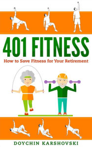 Title: 401 Fitness - How to Save Fitness for Your Retirement, Author: Doychin Karshovski