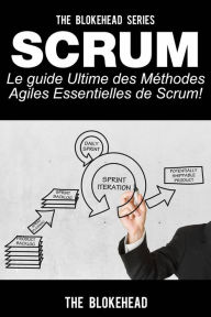 Title: Scrum - Le Guide Ultime des Méthodes Agiles Essentielles de Scrum!, Author: The Blokehead