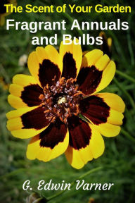 Title: The Scent of Your Garden: Fragrant Annuals and Bulbs, Author: G. Edwin Varner