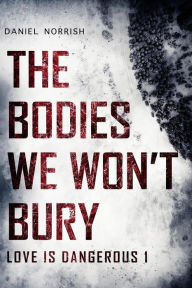 Title: The Bodies We Won't Bury (Love is Dangerous, #1), Author: Daniel Norrish