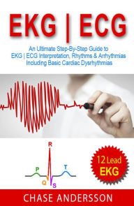 Title: EKG ECG: An Ultimate Step-By-Step Guide to 12-Lead EKG ECG Interpretation, Rhythms & Arrhythmias Including Basic Cardiac Dysrhythmias, Author: Chase Andersson