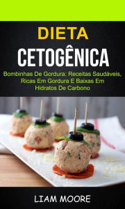 Title: Dieta Cetogênica: Bombinhas de Gordura: Receitas Saudáveis, Ricas em Gordura e Baixas em Hidratos de Carbono, Author: Liam Moore