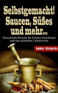 Title: Selbstgemacht! Saucen, Süßes und mehr..., Author: Amber Richards