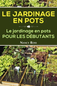 Title: Le Jardinage en pots Le jardinage en pots pour les débutants, Author: Nancy Ross