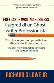 Title: Freelance Writing Business - I segreti di un Ghostwriter Professionista, Author: Richard G Lowe Jr