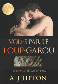 Title: Volés par le Loup-Garou: Une Romance Métamorphe M-M (Loups-Garous de Singer Valley, #1), Author: AJ Tipton