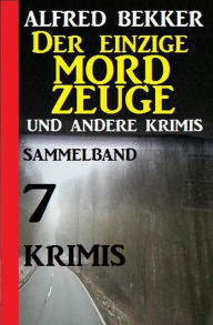 Title: Sammelband 7 Krimis: Der einzige Mordzeuge und andere Krimis, Author: Alfred Bekker