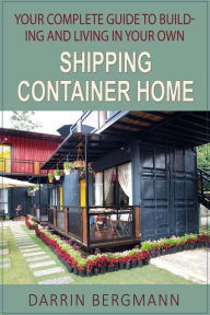Title: Your Complete Guide to Building and Living In Your Own Shipping Container Home, Author: Darrin Bergmann