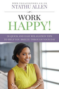 Title: Work Happy!: 26 Quick And Easy Relaxation Tips To Help You Breeze Through Your Day, Author: Ntathu Allen