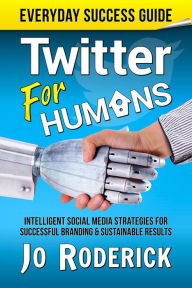 Title: Twitter for Humans: Intelligent Social Media Strategies for Successful Branding, and Sustainable Results on Twitter. (Everyday Success Guides, #2), Author: Jo Roderick