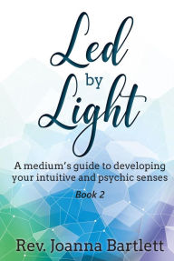 Title: Led by Light: A Medium's Guide to Developing Your Intuitive and Psychic Senses, Author: Rev. Joanna Bartlett