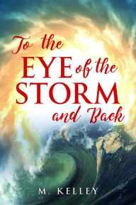 Title: To the Eye of the Storm and Back, Author: M. Kelley