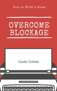 Title: How to Write a Novel: Overcome blockage, Author: Clara Tiscar