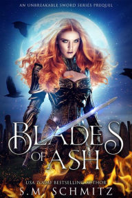 Title: Blades of Ash: An Unbreakable Sword Series Prequel (The Unbreakable Sword Series, #0), Author: S. M. Schmitz