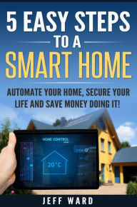 Title: 5 Easy Steps To A Smart Home, Author: Jeff Ward