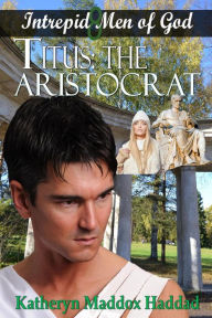 Title: Titus: The Aristocrat (Intrepid Men of God, #8), Author: Katheryn Maddox Haddad