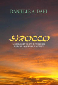 Title: Sirocco, L'Adolescence D'Une Française Durant La Guerre D'Algérie, Author: Danielle A. Dahl