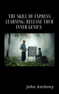 Title: The Skill of Express Learning: Release Your Inner Genius, Author: John Anthony