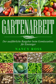 Title: Gartenarbeit: Der ausführliche Ratgeber beim Gemüseanbau für Einsteiger, Author: Nancy Ross