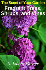 Title: The Scent of Your Garden: Fragrant Trees, Shrubs, and Vines, Author: G. Edwin Varner