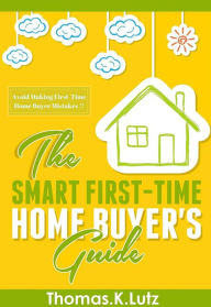 Title: The Smart First-Time Home Buyer's Guide: Avoid Making First-Time Home Buyer Mistakes, Author: Thomas.K Lutz