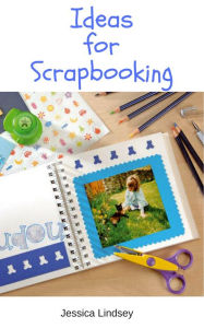 Title: Ideas for Scrapbooking, Author: Jessica Lindsey