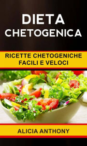 Title: Dieta chetogenica: ricette chetogeniche facili e veloci, Author: Alicia Anthony