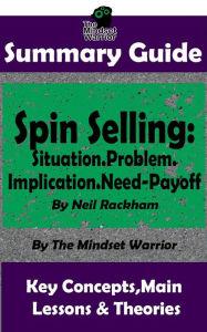Title: Summary Guide: Spin Selling: Situation.Problem.Implication.Need-Payoff: By Neil Rackham The Mindset Warrior Summary Guide (Sales & Selling, Management, Negotiation), Author: The Mindset Warrior