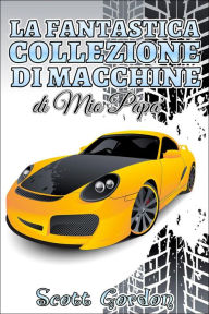 Title: La Fantastica Collezione di Macchine di Mio Papà, Author: Scott Gordon