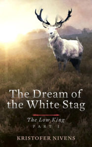 Title: The Low King, Part I (The Dream of the White Stag, #1), Author: Kristofer Nivens