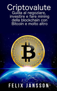 Title: Criptovalute: Guida al negoziare, investire e fare mining della blockchain con Bitcoin e molto altro, Author: Felix Jansson