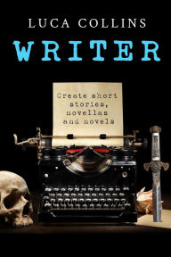 Title: Writer: Create Short Stories, Novellas and Novels, Author: Luca Collins