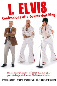 Title: I, Elvis, Confessions of a Counterfeit King, Author: William McCranor Henderson